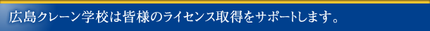 広島クレーン学校は皆様の皆様のライセンス取得をサポートします。