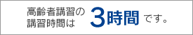 高齢者講習の講習時間は3時間です。