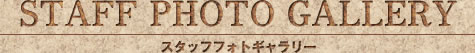 STAFF PHOTO GALLERY スタッフフォトギャラリー