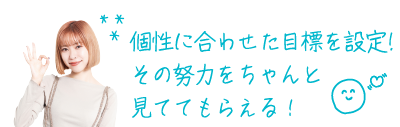 個性に合わせた目標を設定! その努力をちゃんと 見ててもらえる!