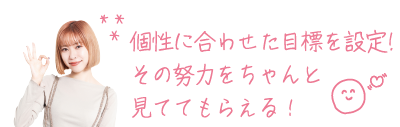 個性に合わせた目標を設定! その努力をちゃんと 見ててもらえる!