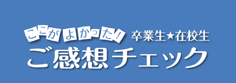 ここがよかった！卒業生☆在校生ご感想チェック