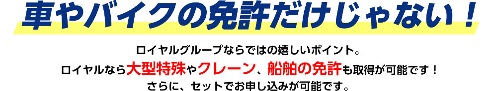 ロイヤルなら大型特殊やクレーン、船舶の免許も習得が可能です!