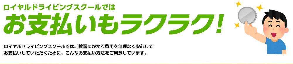 ロイヤルドライビングスクールではお支払いもラクラク！