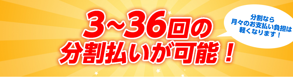 ３～３６回の分割払いが可能！