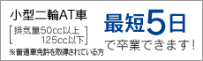 小型二輪AT車[排気量50cc以上125cc以下] 最短5日で卒業できます！