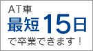 AT車 最短15日 で卒業できます！