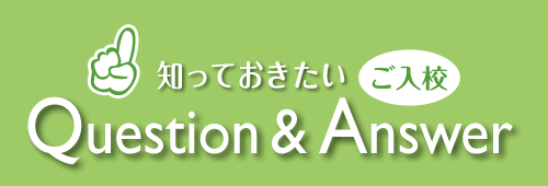 知っておきたいご入校 Question & Answer