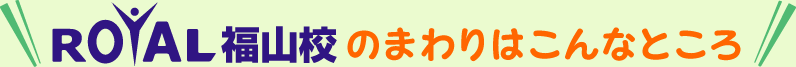 ロイヤル福山校のまわりはこんなところ