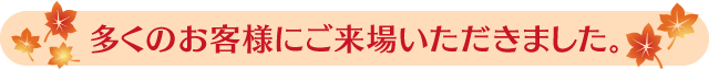 多くのお客様にご来場いただきました。