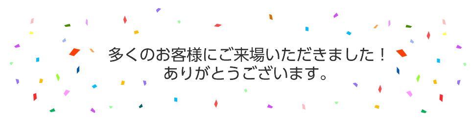 多くのお客様にご来場いただきました！ありがとうございます。