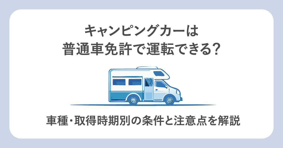 キャンピングカーは普通車免許で運転できる?車種・取得時期別の条件と注意点を解説