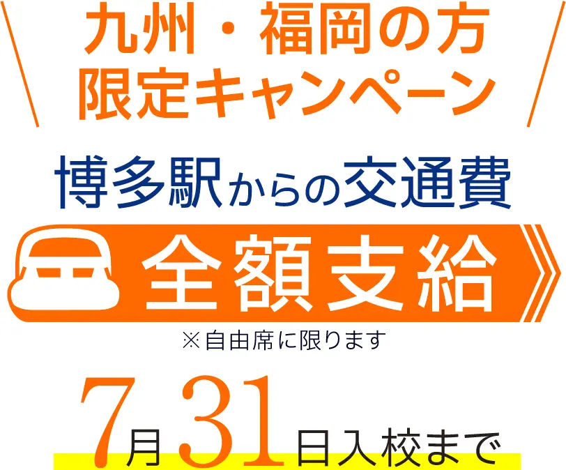 九州、福岡地方の方限定キャンペーン。博多駅からの交通費を全額支給。※自由席に限ります。7月31日入校まで。