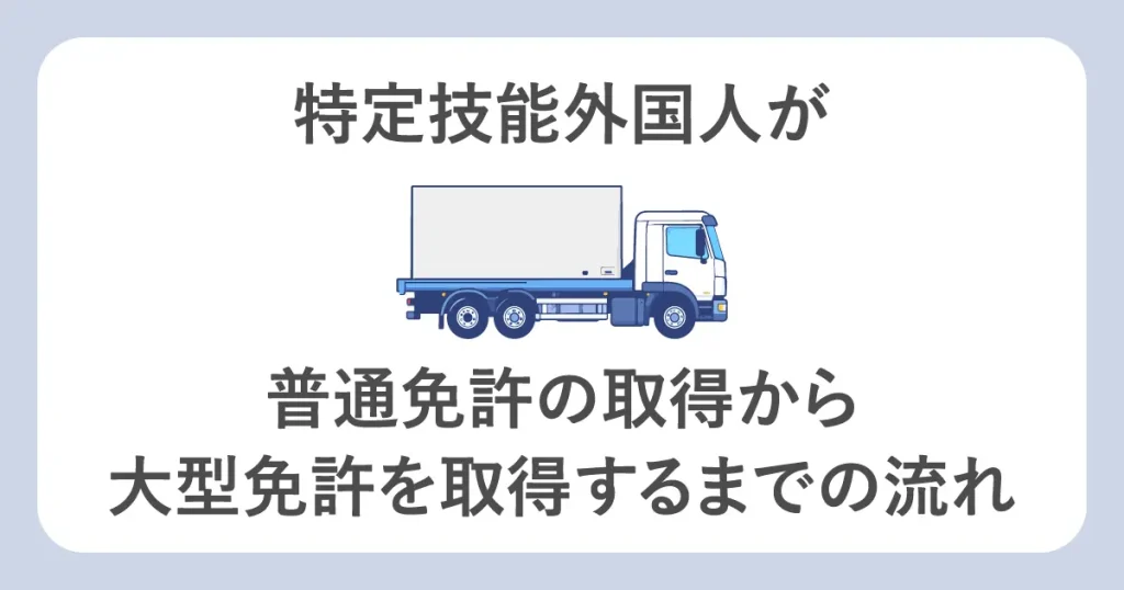 特定技能外国人が普通免許の取得から大型免許を取得するまでの流れ