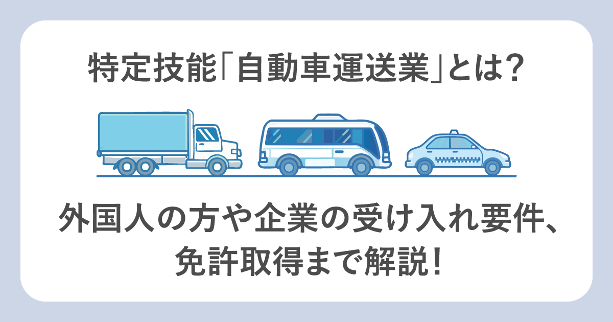 特定技能「自動車運送業」とは? 外国人の受け入れ要件や免許取得まで解説!