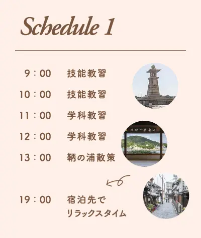 鞆の浦合宿免許スケジュール例1。9時から技能教習、10時から技能教習、11時から学科教習、12時から学科教習、13時から鞆の浦散策、19時から宿泊先でリラックスタイム