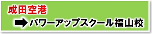 成田空港からロイヤルパワーアップスクール福山校