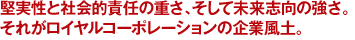 堅実性と社会的責任の重さ、そして未来志向の強さ。それがロイヤルコーポレーションの企業風土。