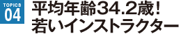 平均年齢34.2歳！ 若いインストラクター