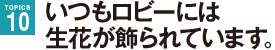 いつもロビーには生花が飾られています。